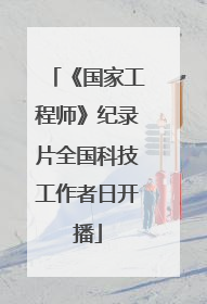 《国家工程师》纪录片全国科技工作者日开播