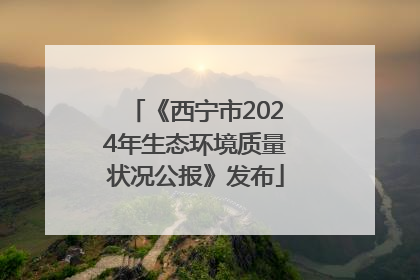 《西宁市2024年生态环境质量状况公报》发布