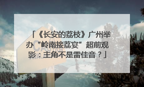 《长安的荔枝》广州举办“岭南接荔宴”超前观影：主角不是雷佳音？