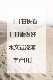 「甘快看」甘肃做好水文章浇灌丰产田