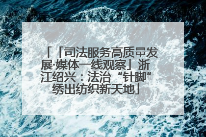 「司法服务高质量发展·媒体一线观察」浙江绍兴：法治“针脚”绣出纺织新天地
