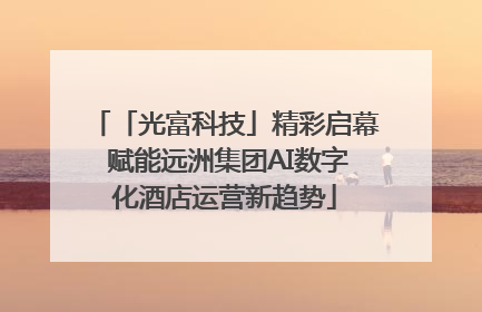 「光富科技」精彩启幕 赋能远洲集团AI数字化酒店运营新趋势