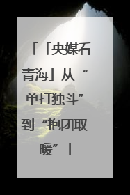 「央媒看青海」从“单打独斗”到“抱团取暖”