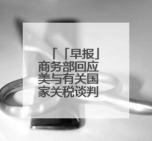 「早报」商务部回应美与有关国家关税谈判情况