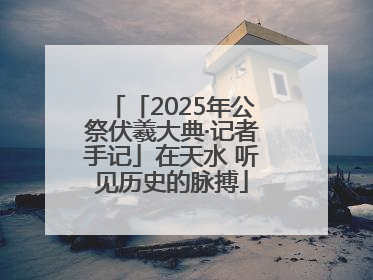 「2025年公祭伏羲大典·记者手记」在天水 听见历史的脉搏