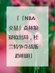「NBA·交易」森林狼疑似出局，杜兰特争夺战渐趋明朗
