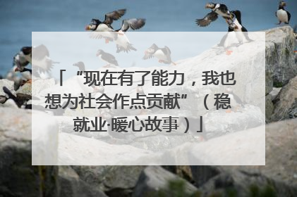 “现在有了能力，我也想为社会作点贡献”（稳就业·暖心故事）