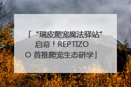 “瑞皮爬宠魔法驿站” 启幕！REPTIZOO 首推爬宠生态研学