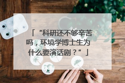 “科研还不够辛苦吗，环境学博士生为什么要演话剧？”