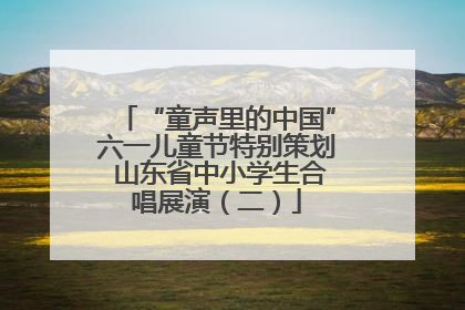 “童声里的中国”六一儿童节特别策划 山东省中小学生合唱展演（二）