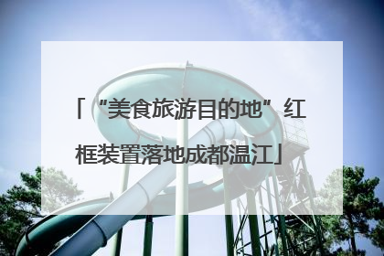 “美食旅游目的地”红框装置落地成都温江