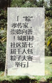 “粽”孝传家，崇德向善！城阳村社区第七届千人包粽子大赛举行