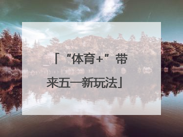 “体育+”带来五一新玩法