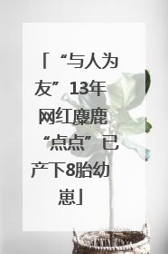 “与人为友”13年 网红麋鹿“点点”已产下8胎幼崽