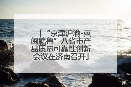 “京津沪渝-冀闽赣鲁”八省市产品质量可靠性创新会议在济南召开