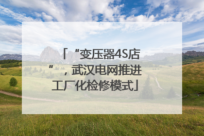 “变压器4S店”，武汉电网推进工厂化检修模式