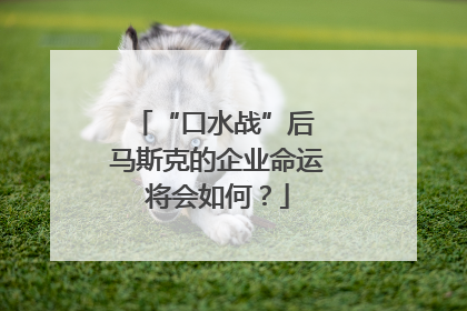 “口水战”后 马斯克的企业命运将会如何？