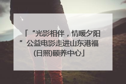 “光影相伴，情暖夕阳”公益电影走进山东港福(日照)颐养中心