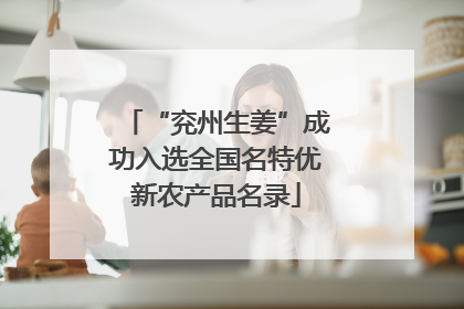“兖州生姜”成功入选全国名特优新农产品名录