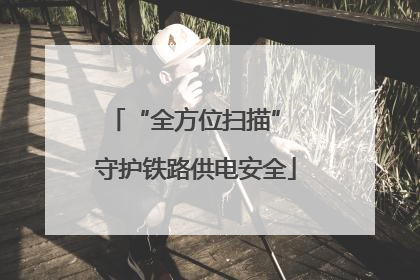 “全方位扫描” 守护铁路供电安全