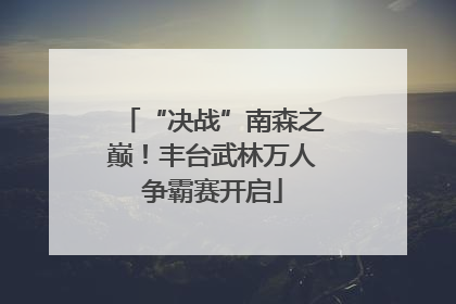 “决战”南森之巅！丰台武林万人争霸赛开启