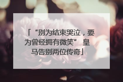 “别为结束哭泣，要为曾经拥有微笑” 皇马告别两位传奇