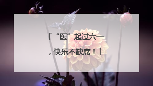 “医”起过六一，快乐不缺席！