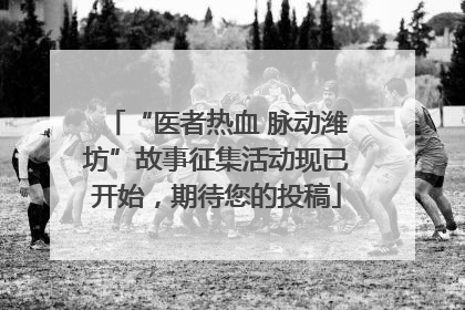 “医者热血 脉动潍坊”故事征集活动现已开始，期待您的投稿