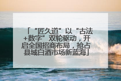 “匠久道”以“古法+数字”双轮驱动，开启全国招商布局，抢占县域白酒市场新蓝海