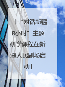 “对话新疆8小时”主题研学课程在新疆人民剧场启动