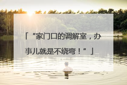 “家门口的调解室，办事儿就是不绕弯！”