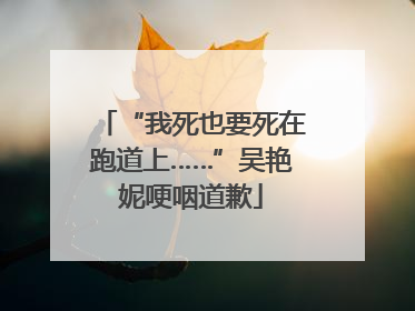 “我死也要死在跑道上……”吴艳妮哽咽道歉