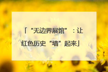 “无边界展馆”：让红色历史“墙”起来