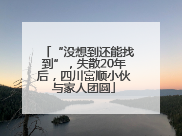 “没想到还能找到”，失散20年后，四川富顺小伙与家人团圆