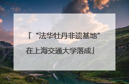 “法华牡丹非遗基地”在上海交通大学落成
