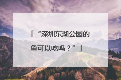 “深圳东湖公园的鱼可以吃吗？”