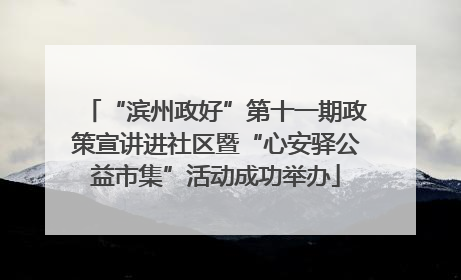 “滨州政好”第十一期政策宣讲进社区暨“心安驿公益市集”活动成功举办