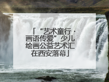 “艺术童行・画语传爱”少儿绘画公益艺术汇在西安落幕