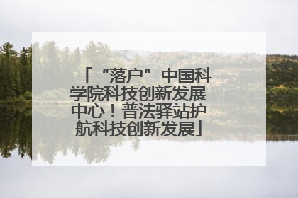 “落户”中国科学院科技创新发展中心！普法驿站护航科技创新发展