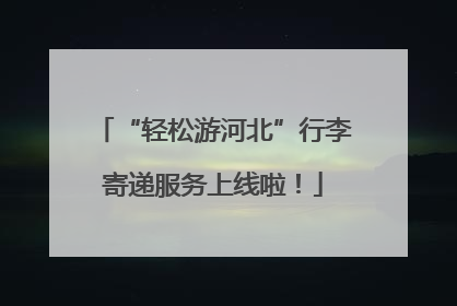“轻松游河北”行李寄递服务上线啦！