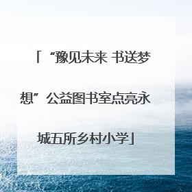 “豫见未来 书送梦想”公益图书室点亮永城五所乡村小学