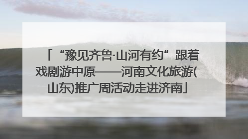 “豫见齐鲁·山河有约”跟着戏剧游中原——河南文化旅游(山东)推广周活动走进济南