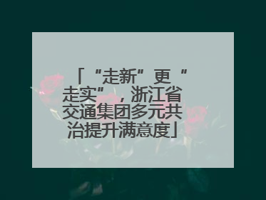 “走新”更“走实”，浙江省交通集团多元共治提升满意度