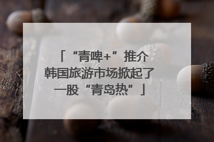 “青啤+”推介 韩国旅游市场掀起了一股“青岛热”