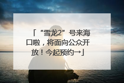 “雪龙2”号来海口啦，将面向公众开放！今起预约→