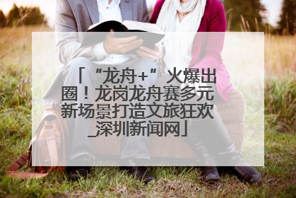 “龙舟+”火爆出圈！龙岗龙舟赛多元新场景打造文旅狂欢_深圳新闻网