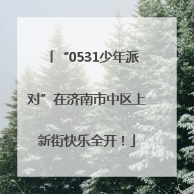 “0531少年派对”在济南市中区上新街快乐全开！