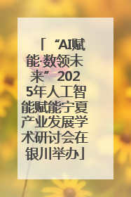 “AI赋能·数领未来”2025年人工智能赋能宁夏产业发展学术研讨会在银川举办