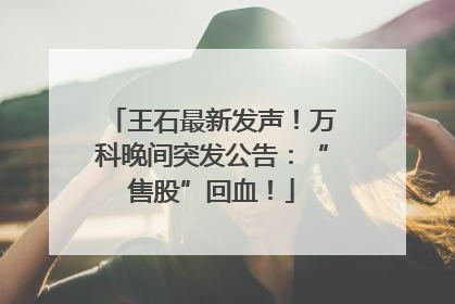 王石最新发声！万科晚间突发公告：“售股”回血！