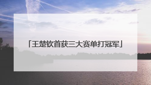 王楚钦首获三大赛单打冠军